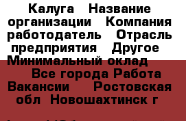 Калуга › Название организации ­ Компания-работодатель › Отрасль предприятия ­ Другое › Минимальный оклад ­ 8 000 - Все города Работа » Вакансии   . Ростовская обл.,Новошахтинск г.